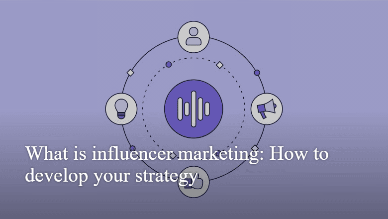 What is influencer marketing: How to develop your strategy - Busystreet